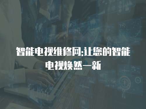 智能電視維修網:讓您的智能電視煥然一新