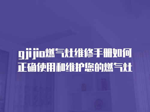 gjijio燃氣灶維修手冊如何正確使用和維護您的燃氣灶