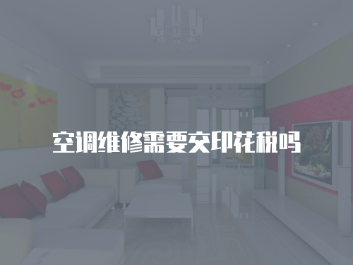 空調維修需要交印花稅嗎