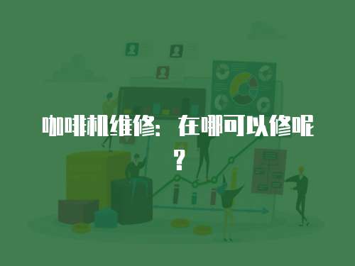咖啡機維修：在哪可以修呢？
