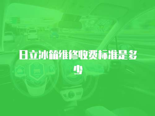 日立冰箱維修收費(fèi)標(biāo)準(zhǔn)是多少