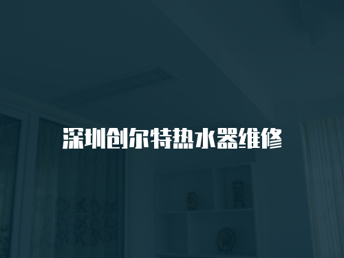 深圳創爾特熱水器維修
