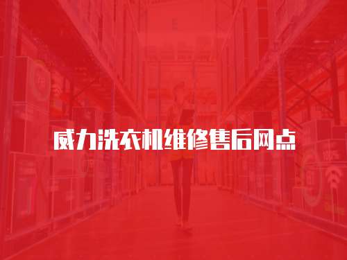 威力洗衣機維修售后網點