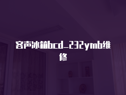 容聲冰箱bcd_232ymb維修