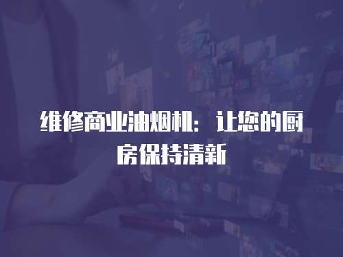 維修商業(yè)油煙機(jī)：讓您的廚房保持清新