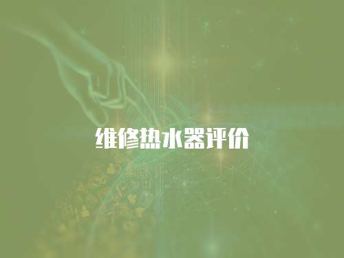 維修熱水器評(píng)價(jià)