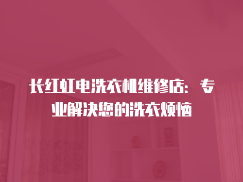 長紅虹電洗衣機維修店：專業解決您的洗衣煩惱