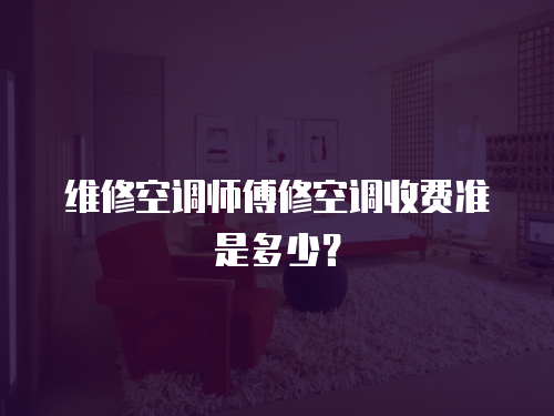 維修空調師傅修空調收費準是多少？