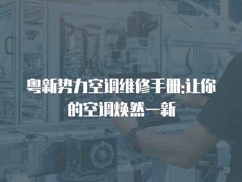粵新勢(shì)力空調(diào)維修手冊(cè):讓你的空調(diào)煥然一新