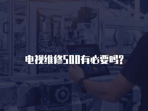 電視維修500有必要嗎?