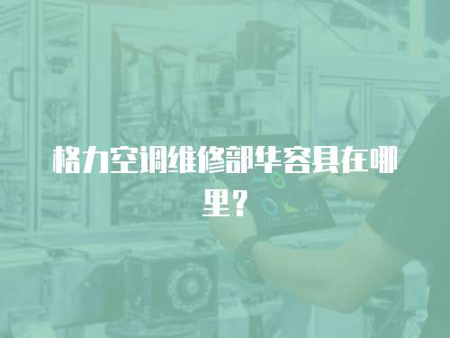 格力空調維修部華容縣在哪里？