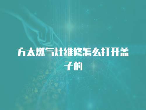 方太燃氣灶維修怎么打開蓋子的
