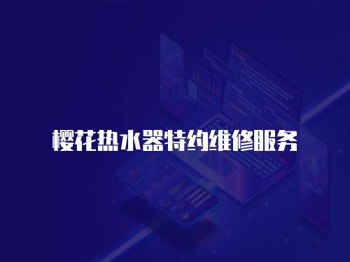 櫻花熱水器特約維修服務(wù)