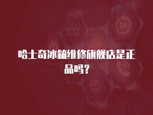 哈士奇冰箱維修旗艦店是正品嗎？