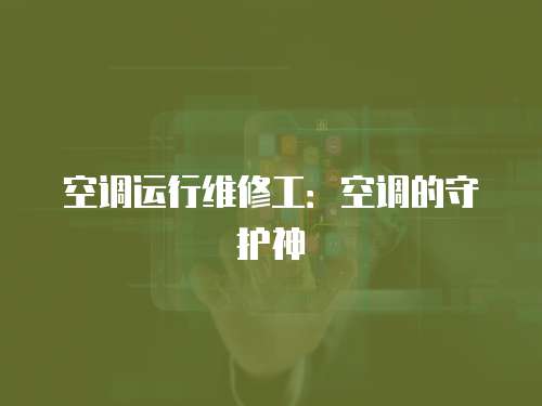 空調(diào)運(yùn)行維修工：空調(diào)的守護(hù)神