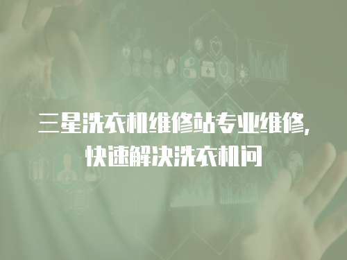 三星洗衣機維修站專業維修，快速解決洗衣機問