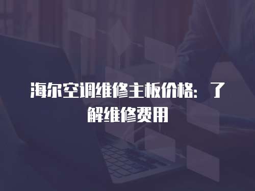 海爾空調維修主板價格：了解維修費用