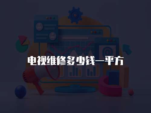 電視維修多少錢一平方