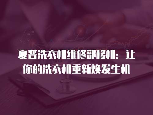 夏普洗衣機維修部移機：讓你的洗衣機重新煥發生機