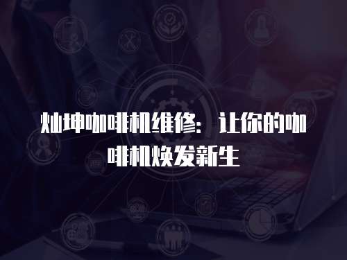 燦坤咖啡機維修：讓你的咖啡機煥發新生