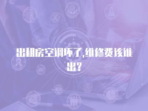 出租房空調壞了,維修費該誰出？