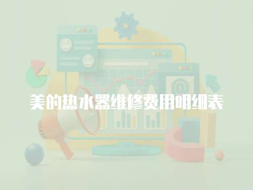 美的熱水器維修費(fèi)用明細(xì)表