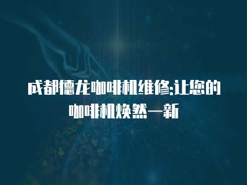 成都德龍咖啡機維修:讓您的咖啡機煥然一新