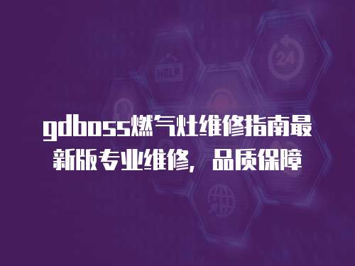 gdboss燃?xì)庠罹S修指南最新版專(zhuān)業(yè)維修，品質(zhì)保障