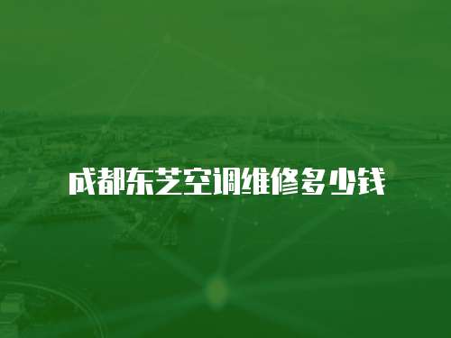 成都東芝空調(diào)維修多少錢