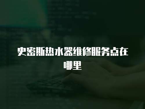 史密斯熱水器維修服務點在哪里