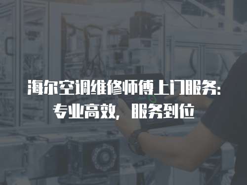 海爾空調維修師傅上門服務：專業高效，服務到位