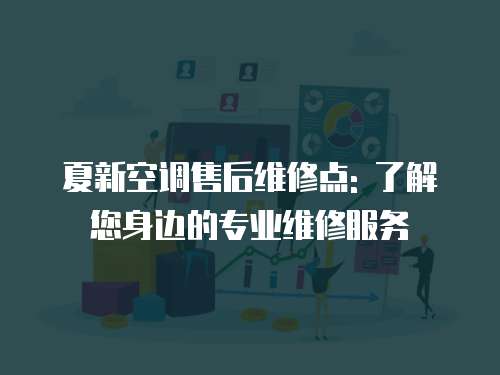 夏新空調(diào)售后維修點(diǎn): 了解您身邊的專業(yè)維修服務(wù)