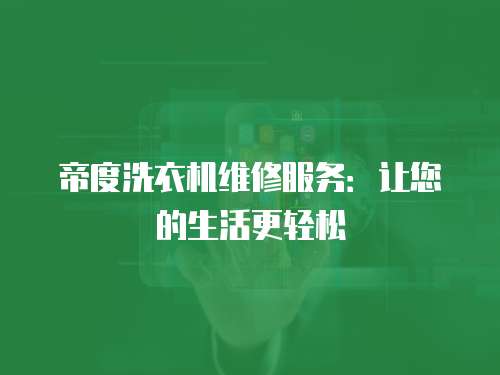 帝度洗衣機(jī)維修服務(wù)：讓您的生活更輕松