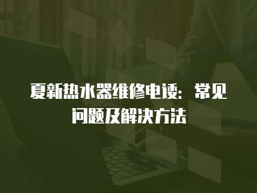 夏新熱水器維修電諉：常見問題及解決方法