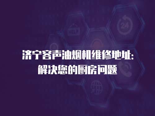 濟寧容聲油煙機維修地址：解決您的廚房問題
