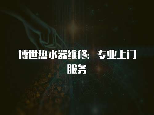 博世熱水器維修：專業上門服務