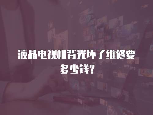 液晶電視機背光壞了維修要多少錢？