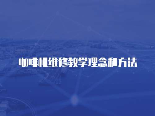 咖啡機(jī)維修教學(xué)理念和方法