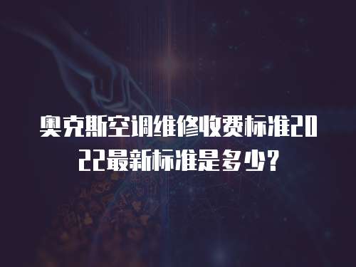 奧克斯空調(diào)維修收費(fèi)標(biāo)準(zhǔn)2022最新標(biāo)準(zhǔn)是多少？