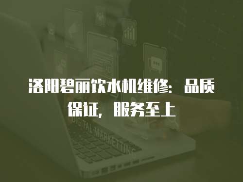 洛陽碧麗飲水機維修：品質(zhì)保證，服務至上