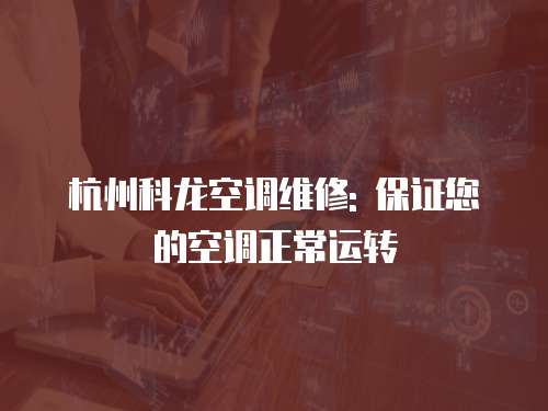 杭州科龍空調(diào)維修: 保證您的空調(diào)正常運(yùn)轉(zhuǎn)