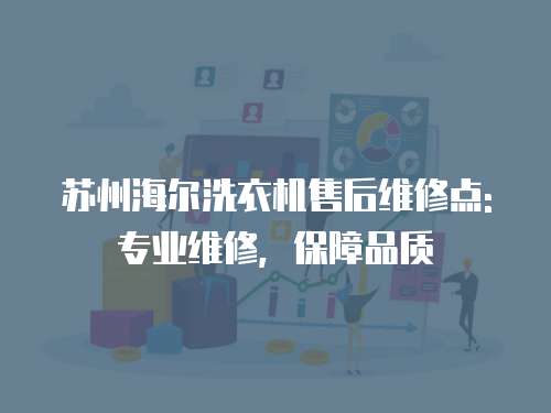 蘇州海爾洗衣機(jī)售后維修點(diǎn): 專業(yè)維修，保障品質(zhì)