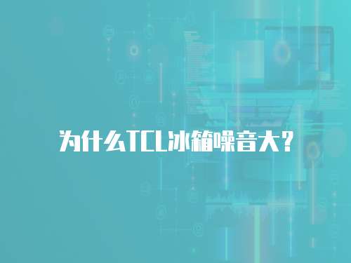 為什么TCL冰箱噪音大？