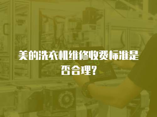 美的洗衣機維修收費標(biāo)準(zhǔn)是否合理？