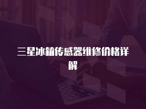 三星冰箱傳感器維修價格詳解