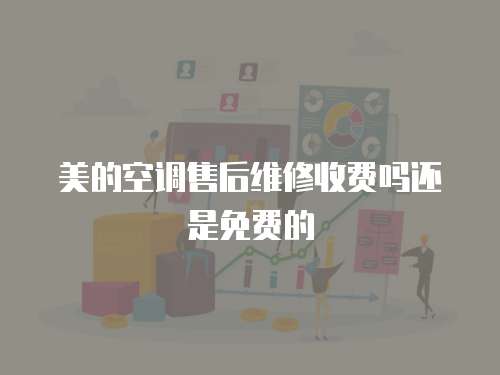 美的空調售后維修收費嗎還是免費的