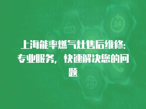 上海能率燃?xì)庠钍酆缶S修：專(zhuān)業(yè)服務(wù)，快速解決您的問(wèn)題