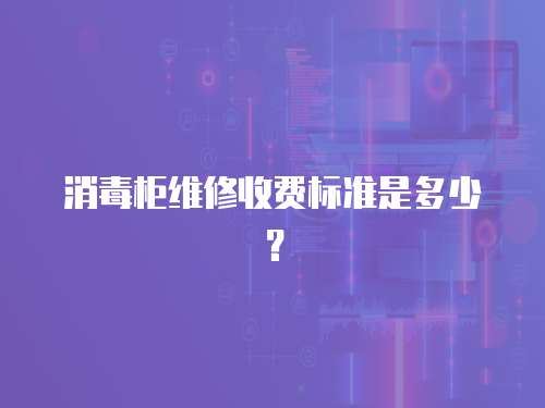 消毒柜維修收費標準是多少？