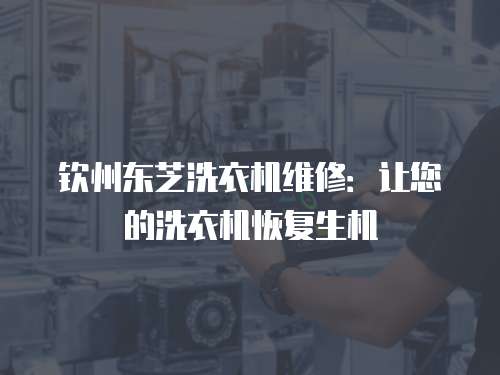 欽州東芝洗衣機維修：讓您的洗衣機恢復(fù)生機