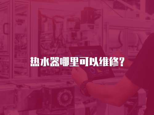 熱水器哪里可以維修？